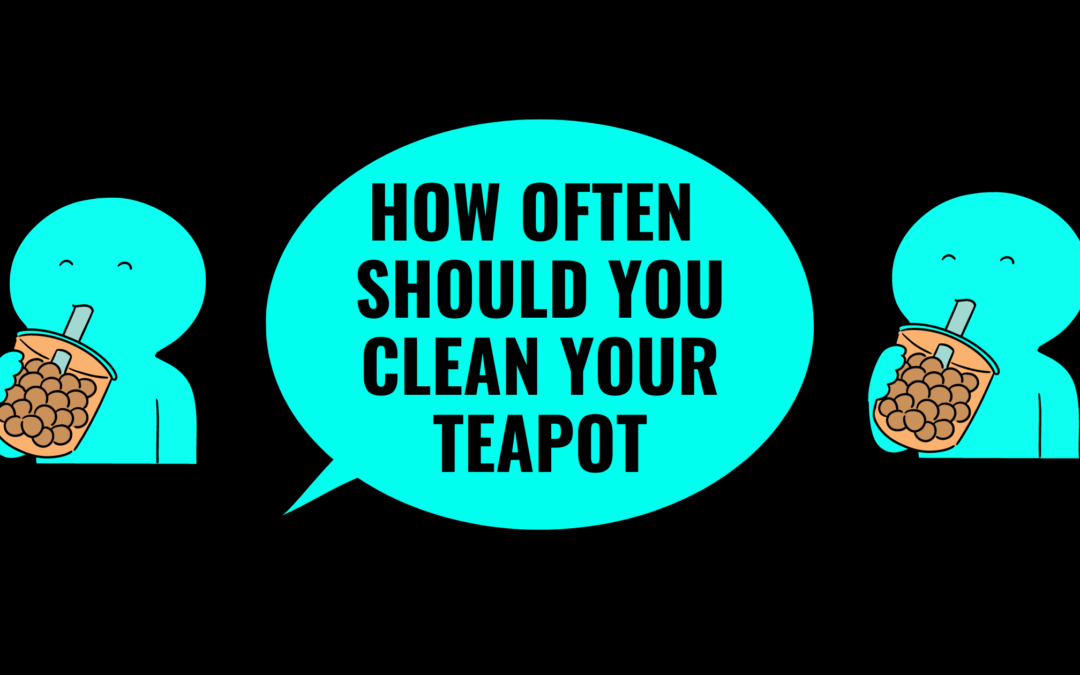 How Often Should You Clean Your Teapot- 9 Ways That Will Make Cleaning Fun